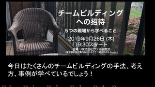 今日はたくさんのチームビルディングの手法、考え
方、事例が学べているでしょう！
 
