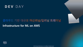 D E V D A Y
© 2019, Amazon Web Services, Inc. or its affiliates. All rights reserved.
클라우드 기반 대규모 머신러닝/딥러닝 트레이닝
Infrastructure for ML on AWS
 