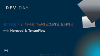 © 2019, Amazon Web Services, Inc. or its affiliates. All rights reserved.
클라우드 기반 대규모 머신러닝/딥러닝 트레이닝
with Horovod & TensorFlow
D E V D A Y
 