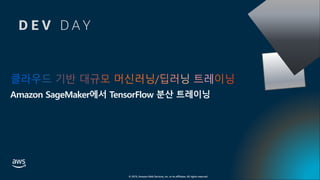 © 2019, Amazon Web Services, Inc. or its affiliates. All rights reserved.
클라우드 기반 대규모 머신러닝/딥러닝 트레이닝
Amazon SageMaker에서 TensorFlow 분산 트레이닝
D E V D A Y
 