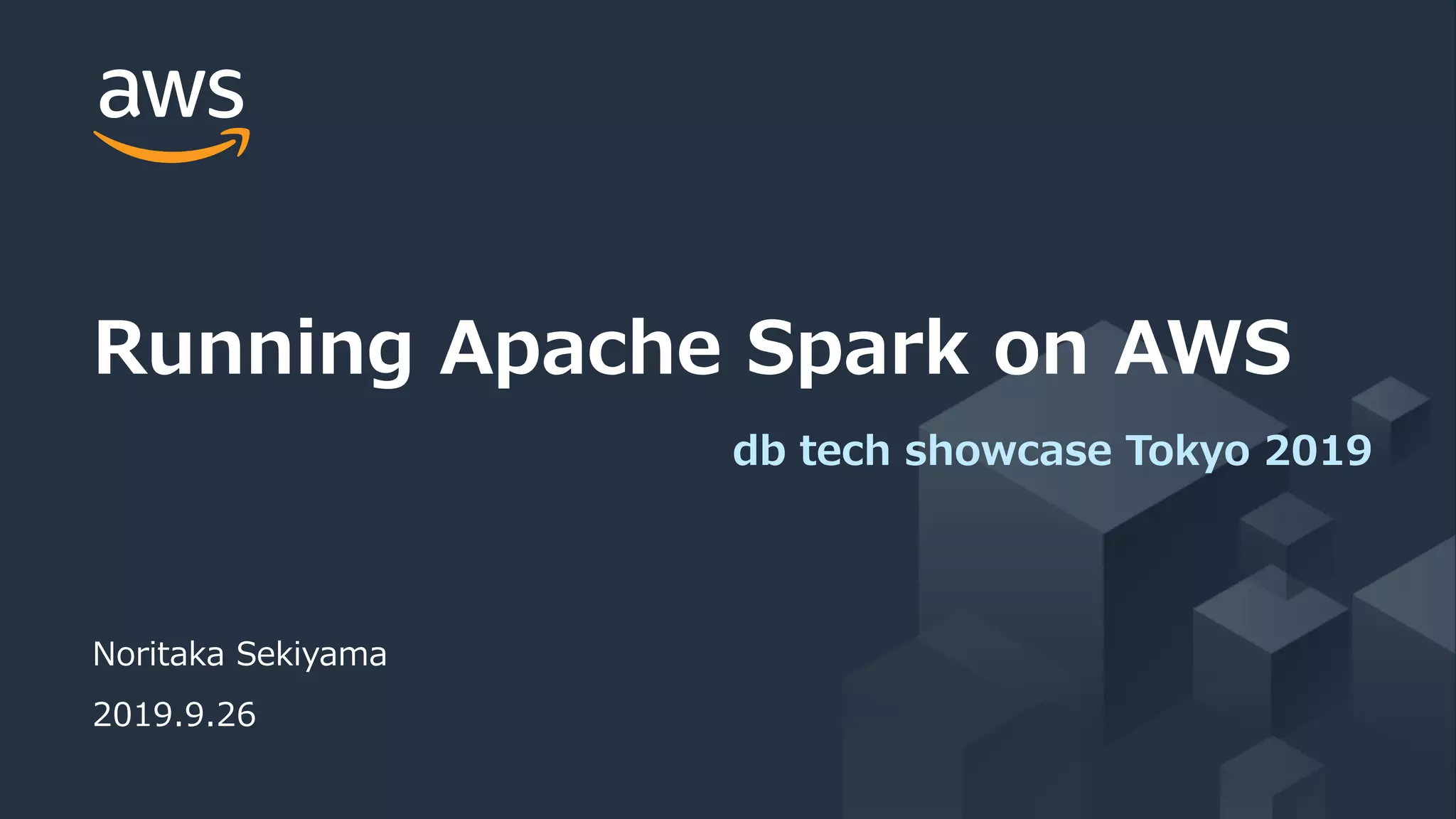 © 2019, Amazon Web Services, Inc. or its Affiliates. All rights reserved.
Noritaka Sekiyama
2019.9.26
Running Apache Spark on AWS
db tech showcase Tokyo 2019
 