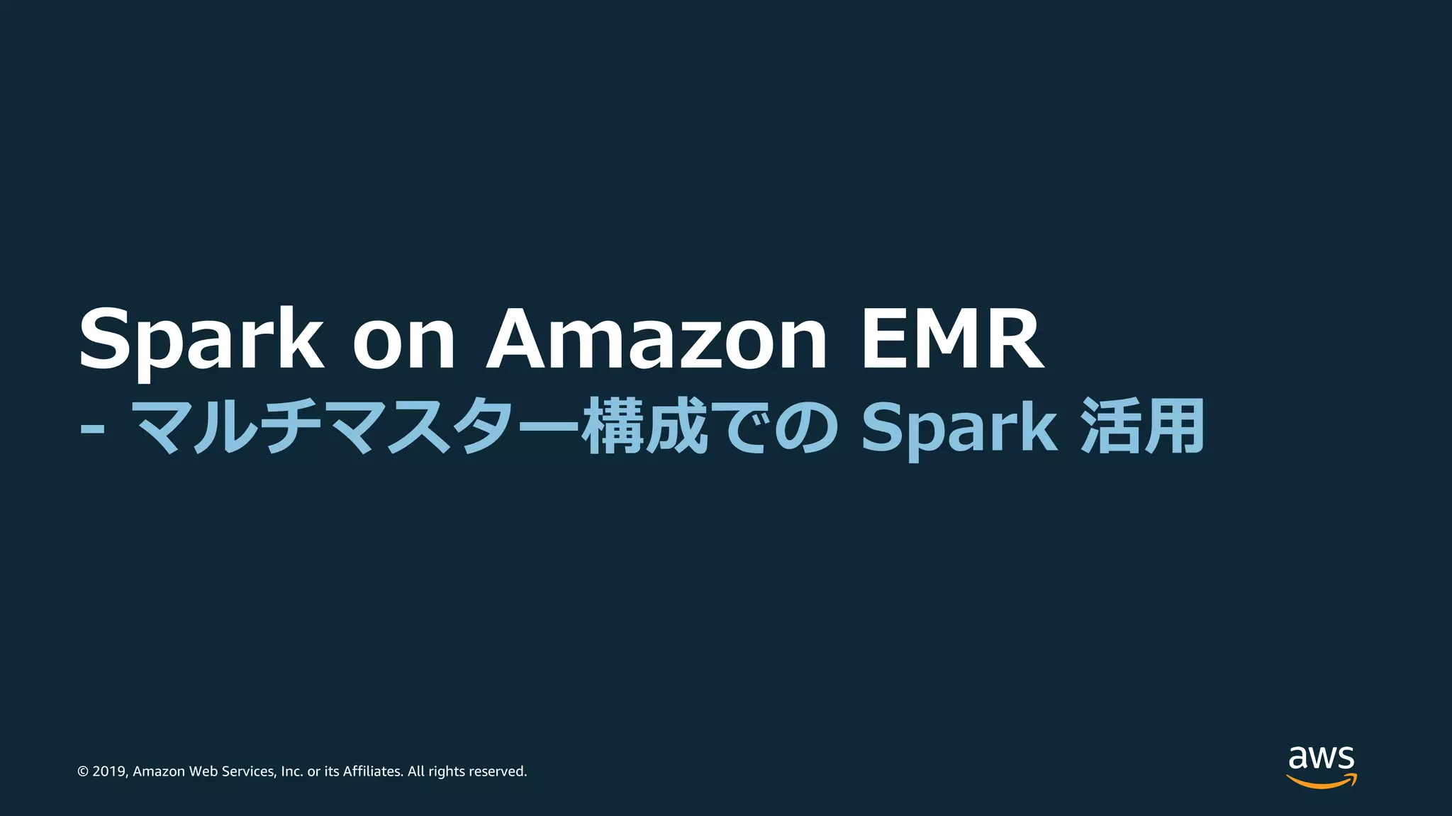 © 2019, Amazon Web Services, Inc. or its Affiliates. All rights reserved.
Spark on Amazon EMR
- マルチマスター構成での Spark 活⽤
 