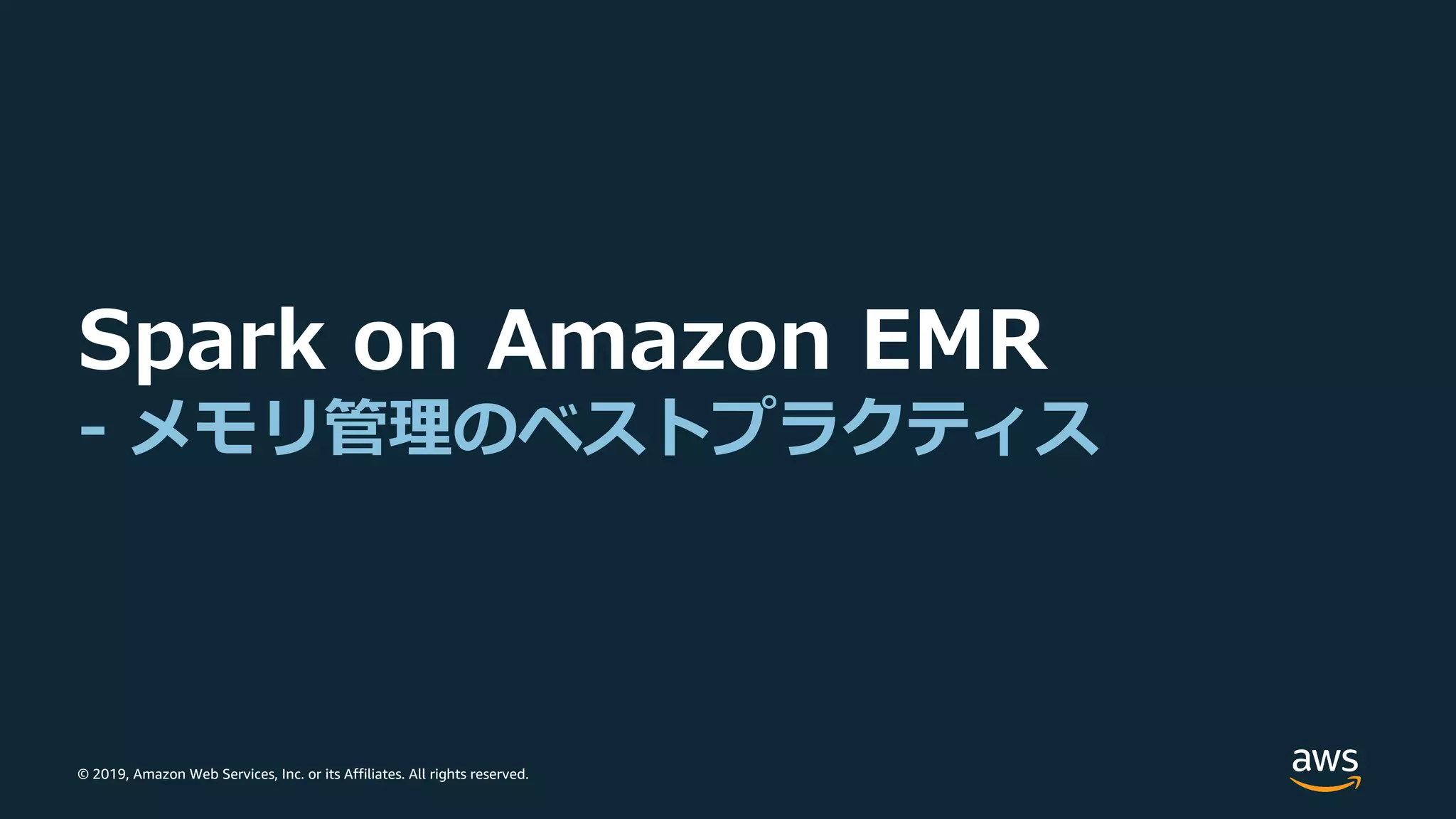 © 2019, Amazon Web Services, Inc. or its Affiliates. All rights reserved.
Spark on Amazon EMR
- メモリ管理のベストプラクティス
 