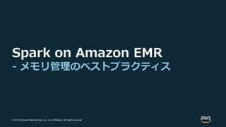 © 2019, Amazon Web Services, Inc. or its Affiliates. All rights reserved.
Spark on Amazon EMR
- メモリ管理のベストプラクティス
 