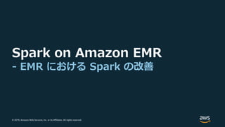 © 2019, Amazon Web Services, Inc. or its Affiliates. All rights reserved.
Spark on Amazon EMR
- EMR における Spark の改善
 