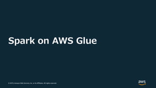 © 2019, Amazon Web Services, Inc. or its Affiliates. All rights reserved.
Spark on AWS Glue
 