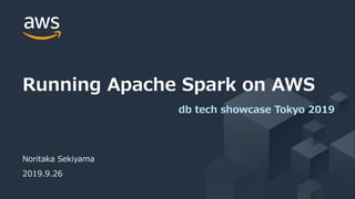 © 2019, Amazon Web Services, Inc. or its Affiliates. All rights reserved.
Noritaka Sekiyama
2019.9.26
Running Apache Spark on AWS
db tech showcase Tokyo 2019
 