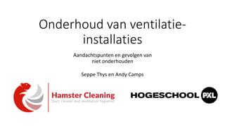 Onderhoud van ventilatie-
installaties
Aandachtspunten en gevolgen van
niet onderhouden
Seppe Thys en Andy Camps
 