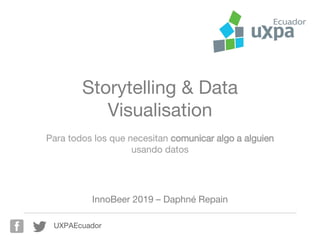 UXPAEcuador
Storytelling & Data
Visualisation
Para todos los que necesitan comunicar algo a alguien
usando datos
InnoBeer 2019 – Daphné Repain
 