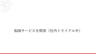 B2Bサービスを開発（社内トライアル中）
 