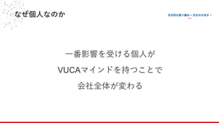 なぜ個⼈なのか
⼀番影響を受ける個⼈が
VUCAマインドを持つことで
会社全体が変わる
 
