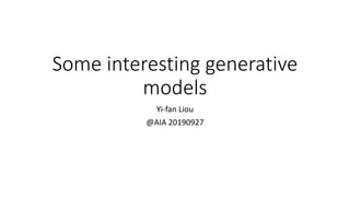 Some interesting generative
models
Yi-fan Liou
@AIA 20190927
 