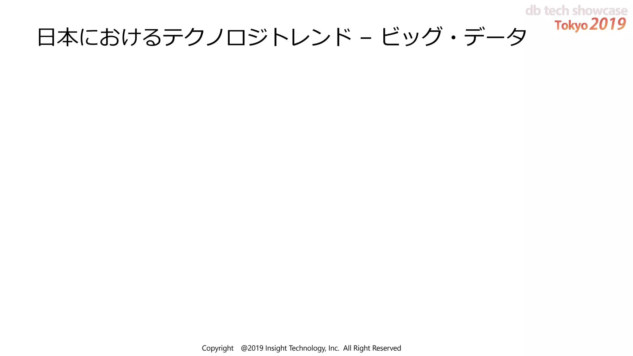 Copyright @2019 Insight Technology, Inc. All Right Reserved
⽇本におけるテクノロジトレンド – ビッグ・データ
 