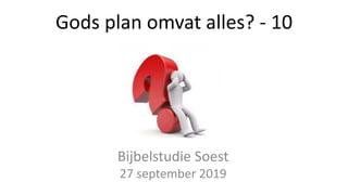 Gods plan omvat alles? - 10
Bijbelstudie Soest
27 september 2019
 