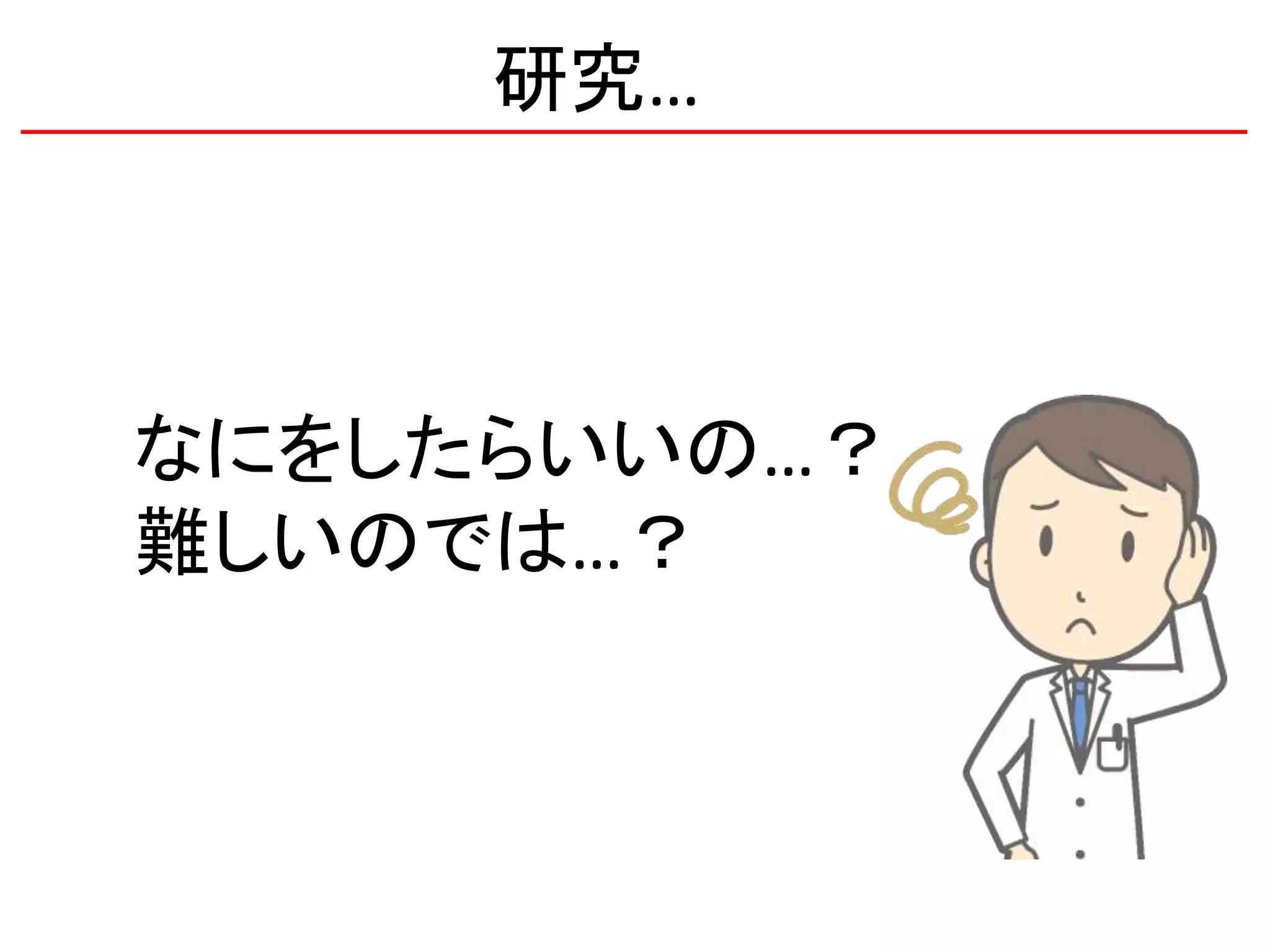 研究…
なにをしたらいいの…？
難しいのでは…？
 