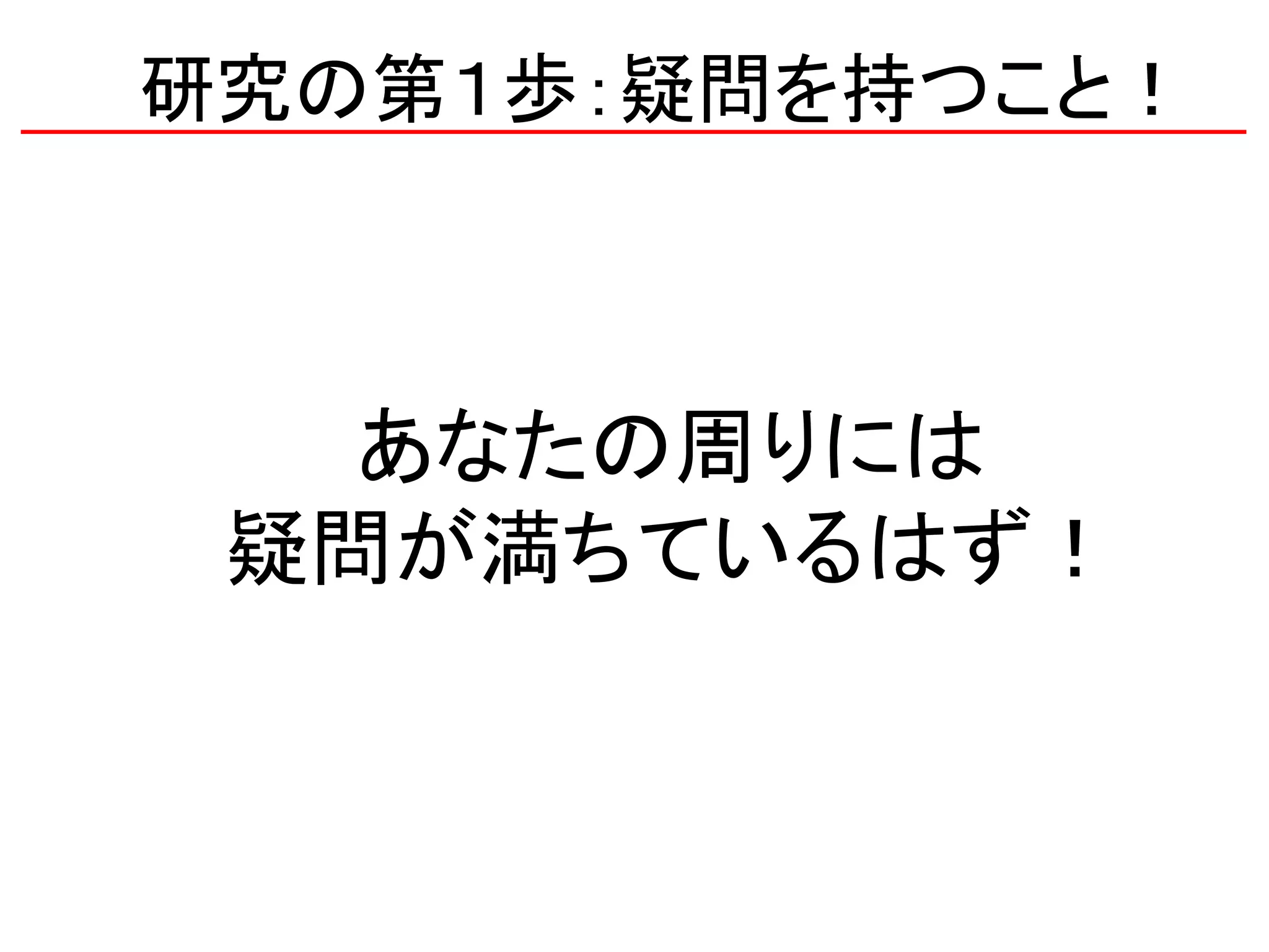 研究の第１歩：疑問を持つこと！
あなたの周りには
疑問が満ちているはず！
 