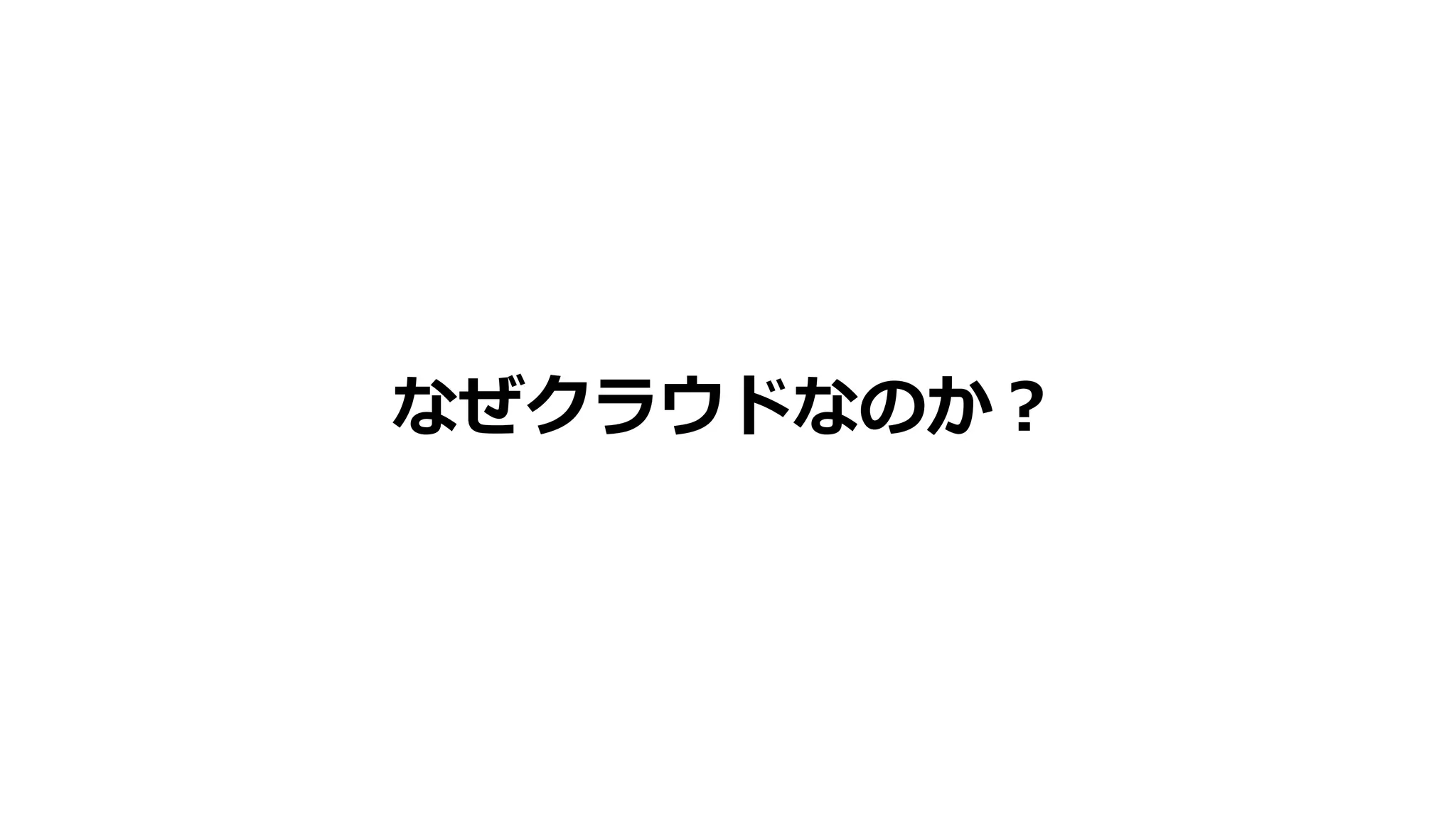 なぜクラウドなのか？
 