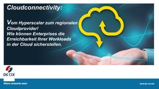 1
Cloudconnectivity:
Vom Hyperscaler zum regionalen
Cloudprovider!
Wie können Enterprises die
Erreichbarkeit Ihrer Workloads
in der Cloud sicherstellen.
 