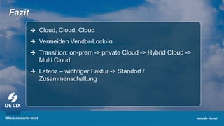 15
Fazit
 Cloud, Cloud, Cloud
 Vermeiden Vendor-Lock-in
 Transition: on-prem -> private Cloud -> Hybrid Cloud ->
Multi Cloud
 Latenz – wichtiger Faktur -> Standort /
Zusammenschaltung
 