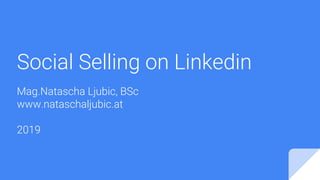 Social Selling on Linkedin
Mag.Natascha Ljubic, BSc
www.nataschaljubic.at
2019
 