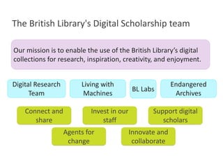 The British Library's Digital Scholarship team
3
Our mission is to enable the use of the British Library’s digital
collect...
