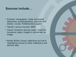 Sources include…
• Full-text: newspapers, trade and postal
directories, autobiographies, journals and
diaries, novels, Par...
