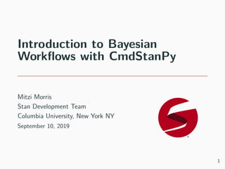 Introduction to Bayesian
Workﬂows with CmdStanPy
Mitzi Morris
Stan Development Team
Columbia University, New York NY
September 10, 2019
1
 