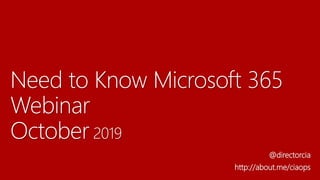 Need to Know Microsoft 365
Webinar
October 2019
@directorcia
http://about.me/ciaops
 