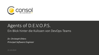 Agents of D.E.V.O.P.S.
Dr. Christoph Ehlers
Principal Software Engineer
22.10.2019
Ein Blick hinter die Kulissen von DevOps-Teams
 