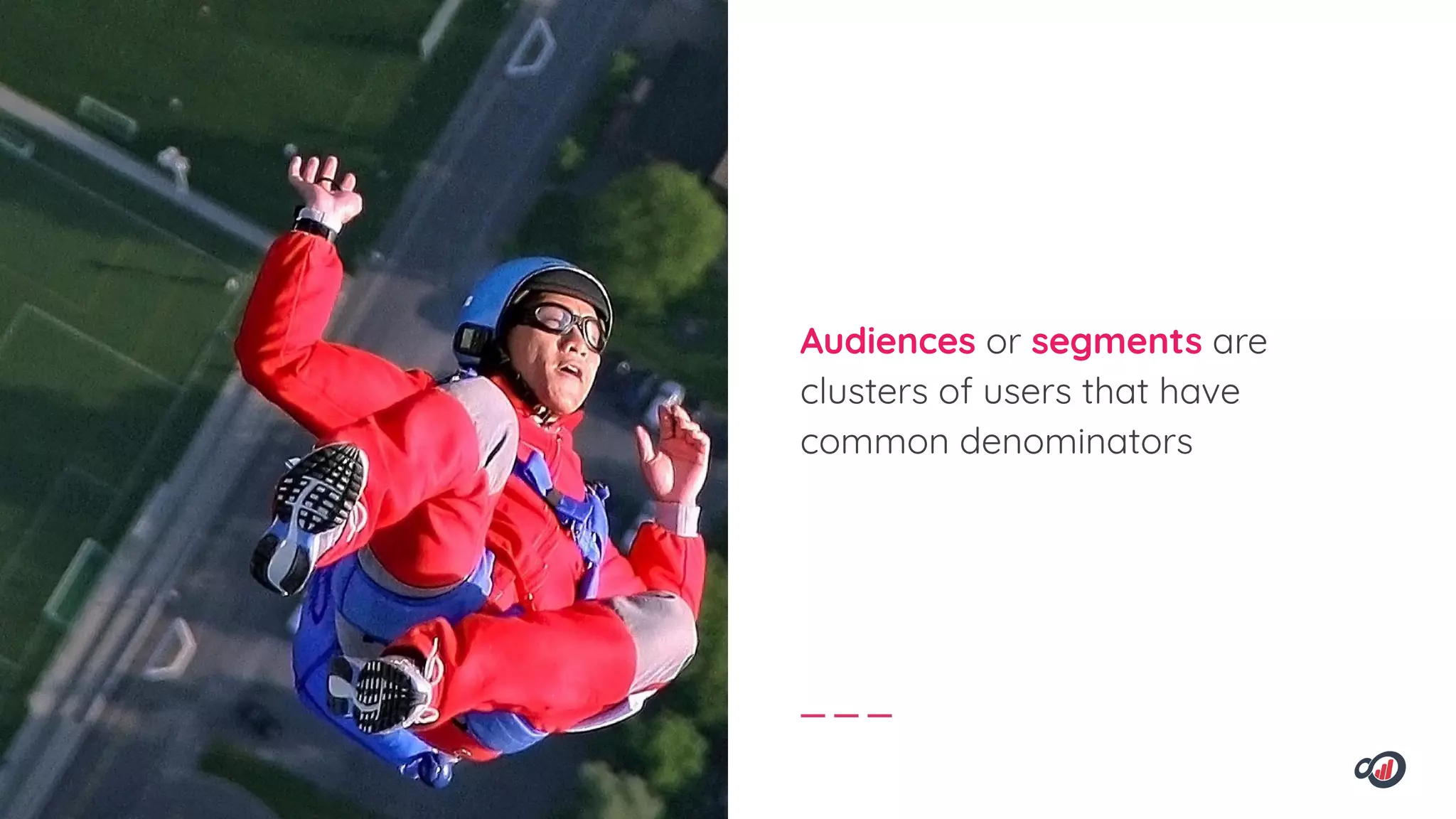 Audiences or segments are
clusters of users that have
common denominators
 