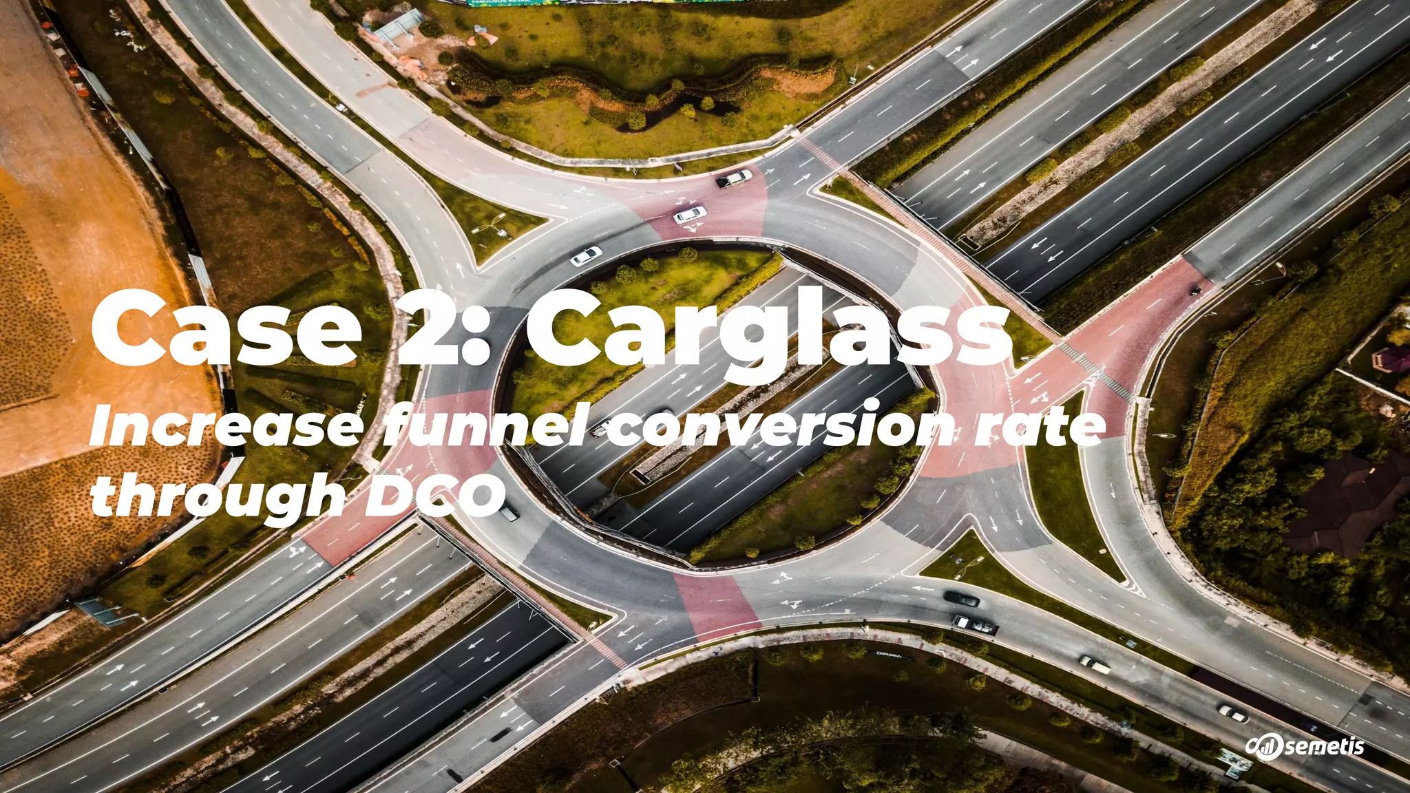 Case 2: Carglass
Increase funnel conversion rate
through DCO
 