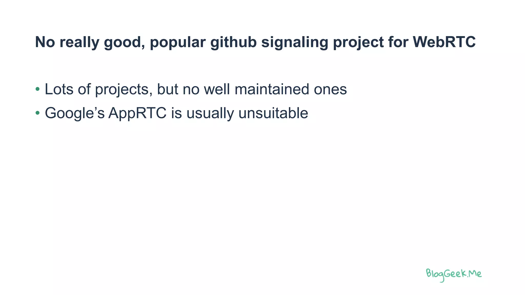 No really good, popular github signaling project for WebRTC
• Lots of projects, but no well maintained ones
• Google’s AppRTC is usually unsuitable
 