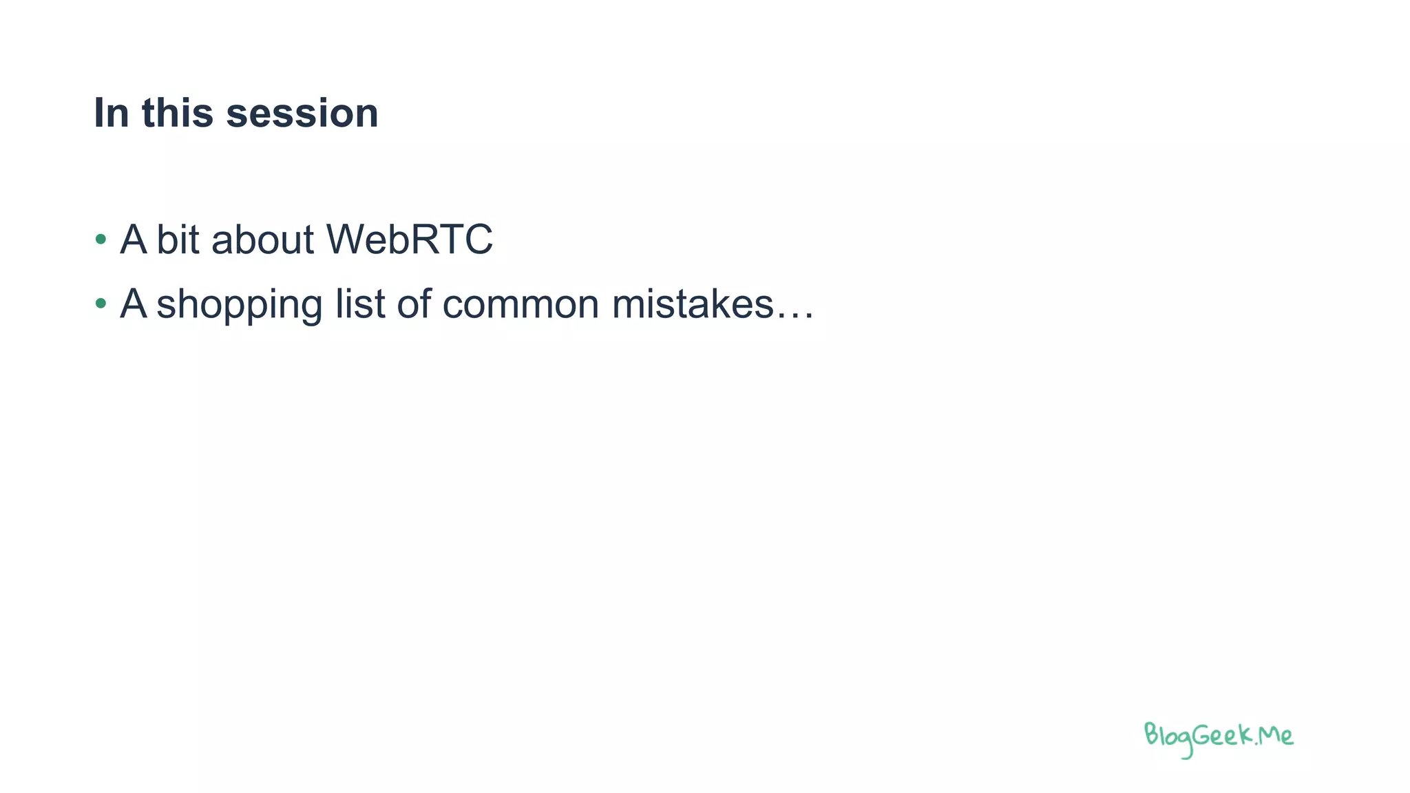 In this session
• A bit about WebRTC
• A shopping list of common mistakes…
 