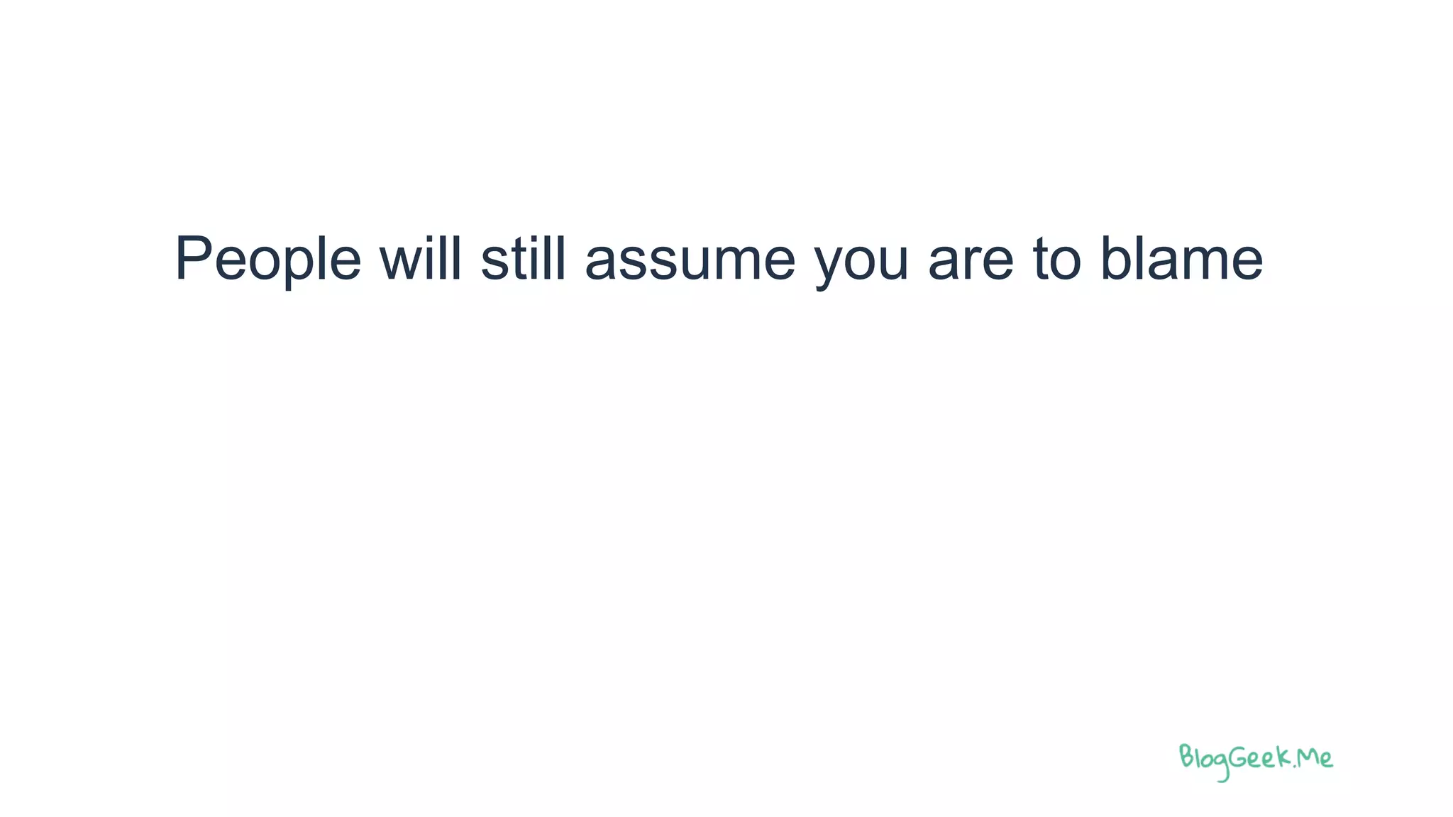 People will still assume you are to blame
 