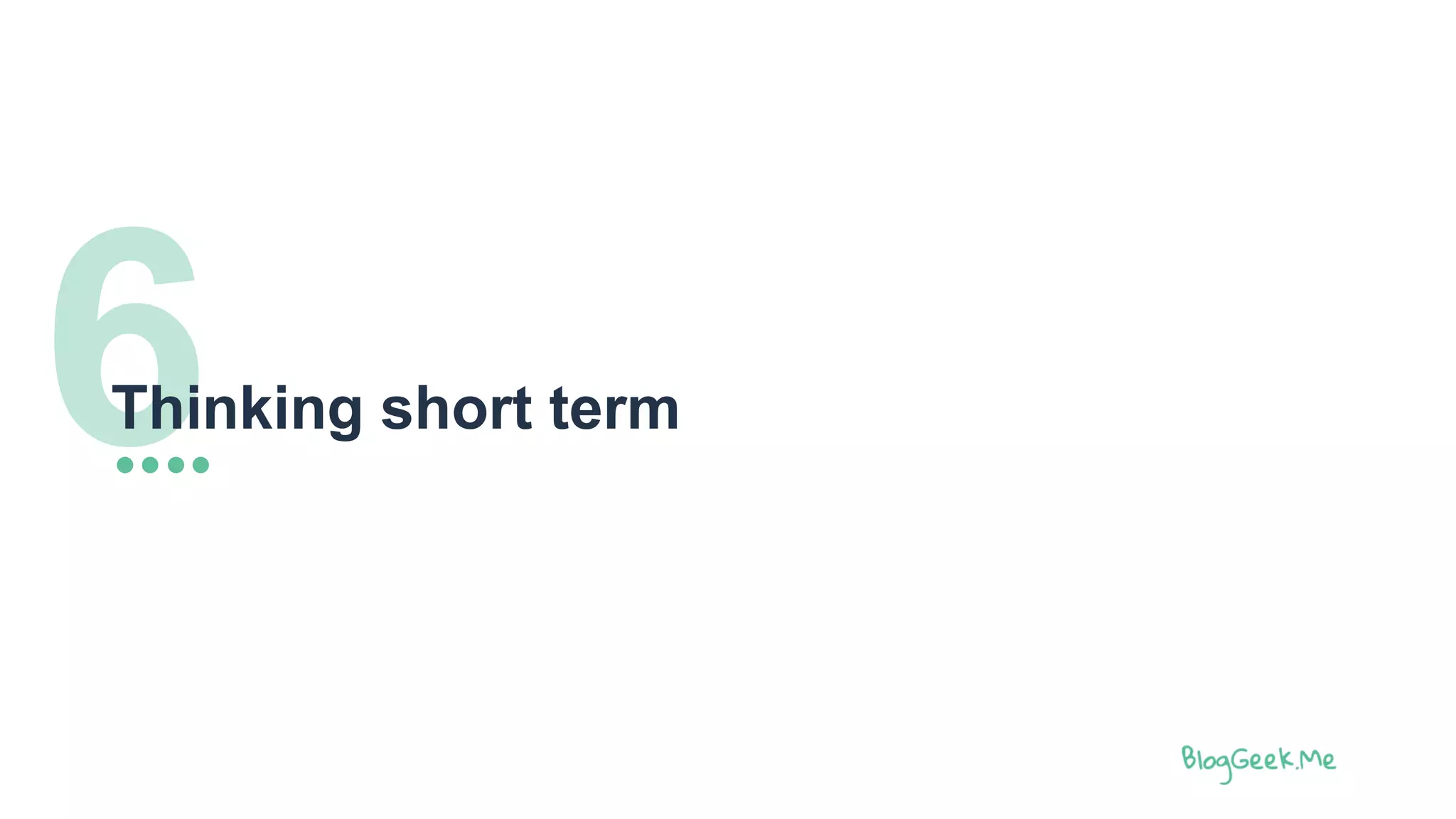 6Thinking short term
 