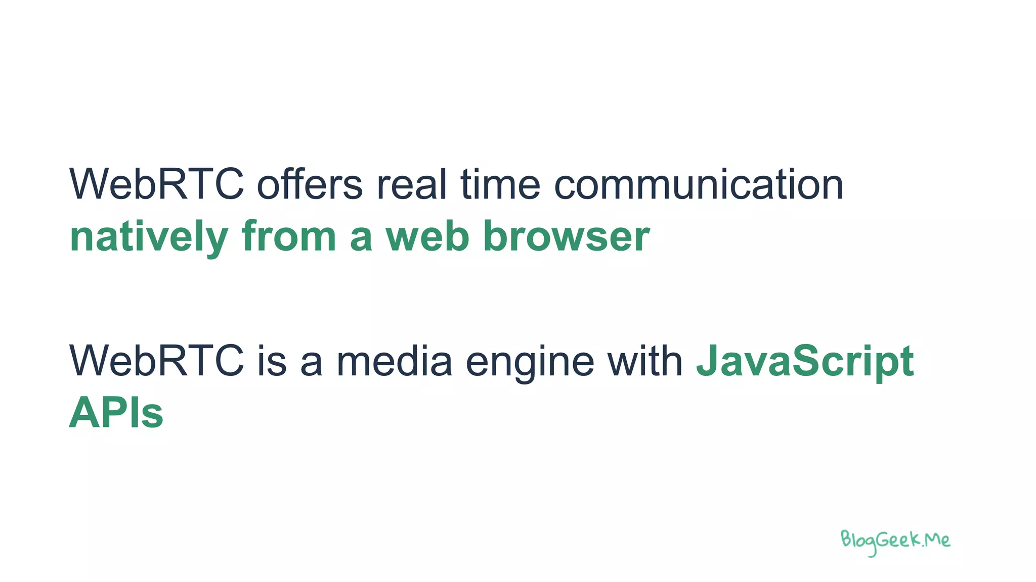 WebRTC offers real time communication
natively from a web browser
WebRTC is a media engine with JavaScript
APIs
 