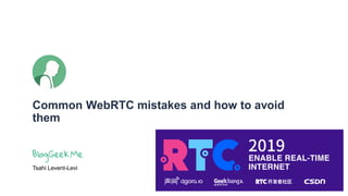 Common WebRTC mistakes and how to avoid
them
Tsahi Levent-Levi
 