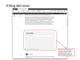 Il blog del corso
Il primo commento può
avere un ritardo nella
pubblicazione, per via
del controllo antispam…
 