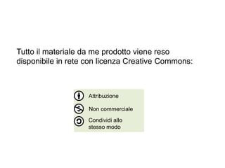 36
Tutto il materiale da me prodotto viene reso
disponibile in rete con licenza Creative Commons:
Attribuzione
Non commerciale
Condividi allo
stesso modo
 