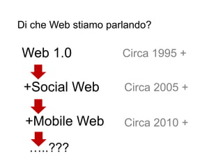 Di che Web stiamo parlando?
4
Circa 1995 +
Circa 2005 +
Circa 2010 +
Web 1.0
+Social Web
+Mobile Web
…..???
 