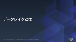 © 2019, Amazon Web Services, Inc. or its Affiliates. All rights reserved. Amazon Confidential and Trademark© 2019, Amazon Web Services, Inc. or its Affiliates. All rights reserved. Amazon Confidential and Trademark
データレイクとは
 