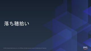 © 2019, Amazon Web Services, Inc. or its Affiliates. All rights reserved. Amazon Confidential and Trademark© 2019, Amazon Web Services, Inc. or its Affiliates. All rights reserved. Amazon Confidential and Trademark
落ち穂拾い
 