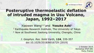 Posteruptive thermoelastic deflation
of intruded magma in Usu Volcano,
Japan, 1992–2017
Xiaowen Wang1,2 and Yosuke Aoki1
1 Earthquake Research Institute, The University of Tokyo
2 Now at Southwest Jiaotong University, Chengdu, China
J. Geophys. Res. Solid Earth, 124, 335-357
doi:10.1029/2018JB016729 (2019)
2 October 2019
Workshop IPGP-ERI
Paris, France
 