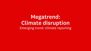 Megatrend:
Climate disruption
Emerging trend: climate reporting
1
 