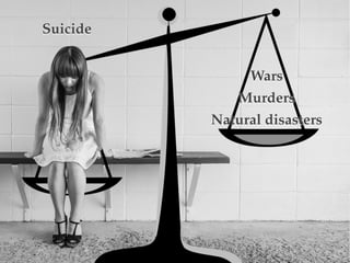 Natural disasters
Murders
Wars
Suicide
 