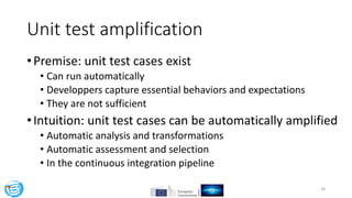 Unit test amplification
•Premise: unit test cases exist
• Can run automatically
• Developpers capture essential behaviors ...