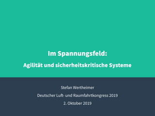 Im Spannungsfeld:
Agilität und sicherheitskritische Systeme
Stefan Wertheimer
Deutscher Luft- und Raumfahrtkongress 2019
2. Oktober 2019
 