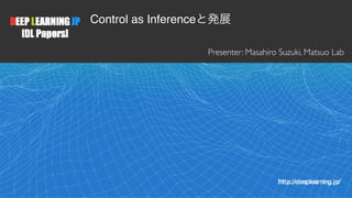1
Presenter: Masahiro Suzuki, Matsuo Lab
Control as Inferenceと発展
 