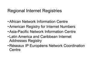 Regional Internet Registries
•African Network Information Centre
•American Registry for Internet Numbers
•Asia-Pacific Network Information Centre
•Latin America and Caribbean Internet
Addresses Registry
•Réseaux IP Européens Network Coordination
Centre
14
 