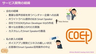 @Voice World Z meetup Vol.6 (10/4)
`ӥ_kνU
? νU
? Ng֤ĥ٥`IؤγY
? ۥ磻ȥ٥ṩB2B Smart Speaker
? ǤSDK(Python Developer Kit)
? ʤ͘ȤPOCΌgʩ
? षSmart Speakeru
? ˽βνU
? ܥץ_kӥͥ΅״r
? ͘Smart Speakerðֹ
 